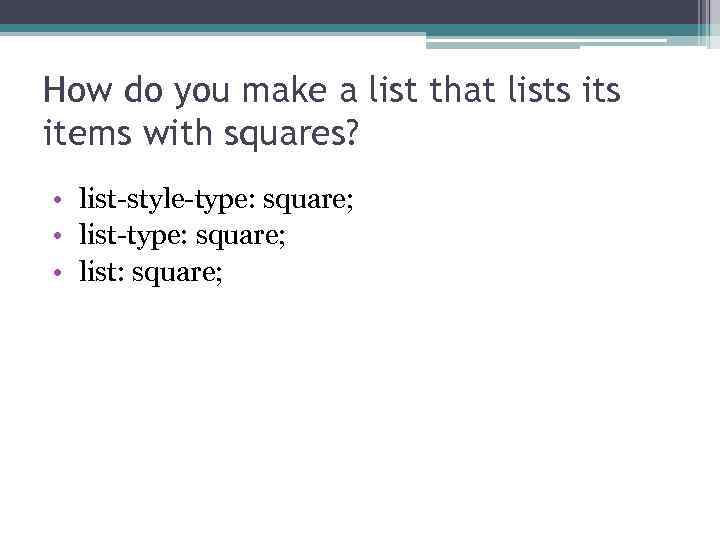 How do you make a list that lists items with squares? • list-style-type: square;