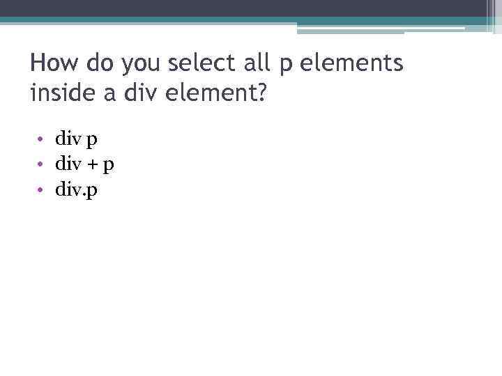 How do you select all p elements inside a div element? • div p