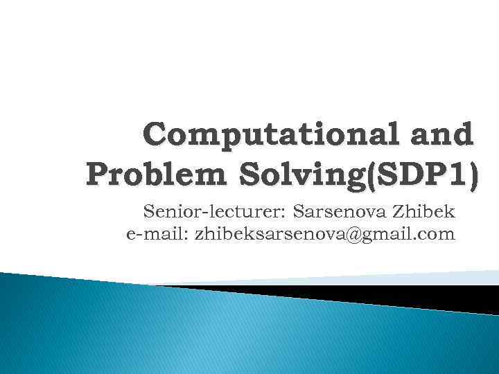 Computational and Problem Solving(SDP 1) Senior-lecturer: Sarsenova Zhibek e-mail: zhibeksarsenova@gmail. com 
