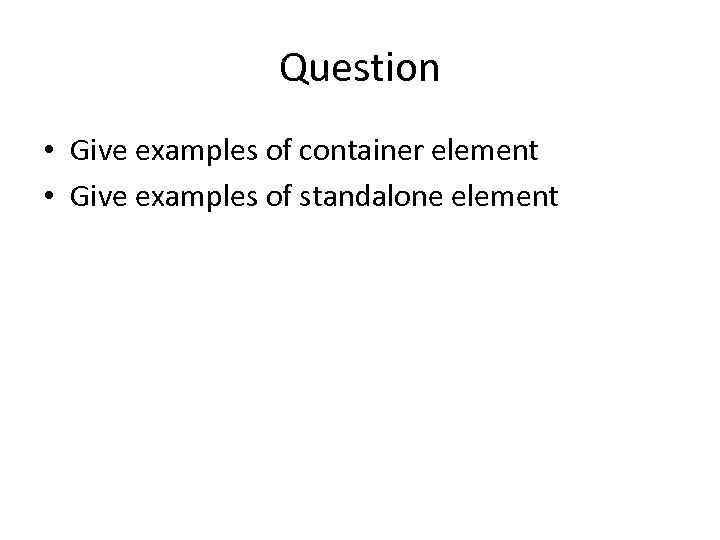 Question • Give examples of container element • Give examples of standalone element 