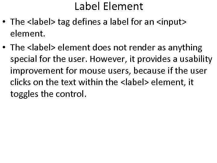 Label Element • The <label> tag defines a label for an <input> element. • Label Element • The <label> tag defines a label for an <input> element. •