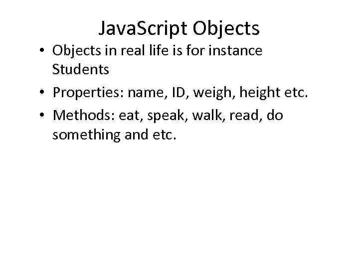 Java. Script Objects • Objects in real life is for instance Students • Properties: