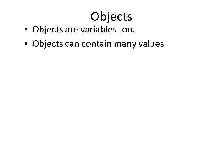 Objects • Objects are variables too. • Objects can contain many values 
