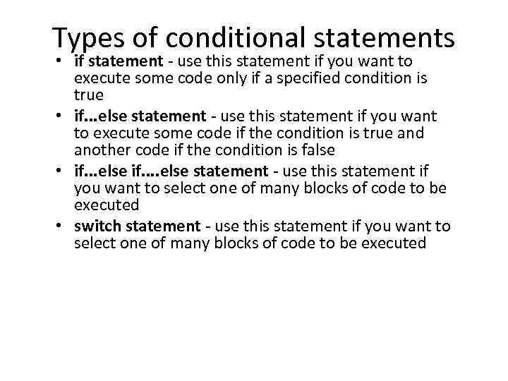 Types of conditional statements • if statement - use this statement if you want