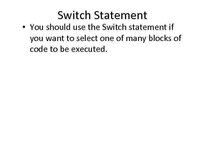 Switch Statement • You should use the Switch statement if you want to select