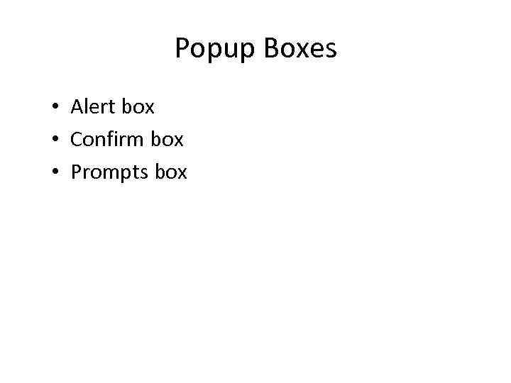 Popup Boxes • Alert box • Confirm box • Prompts box 