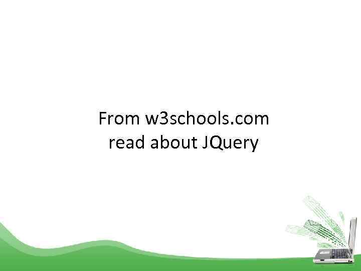 From w 3 schools. com read about JQuery 