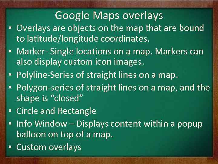 Google Maps overlays • Overlays are objects on the map that are bound to