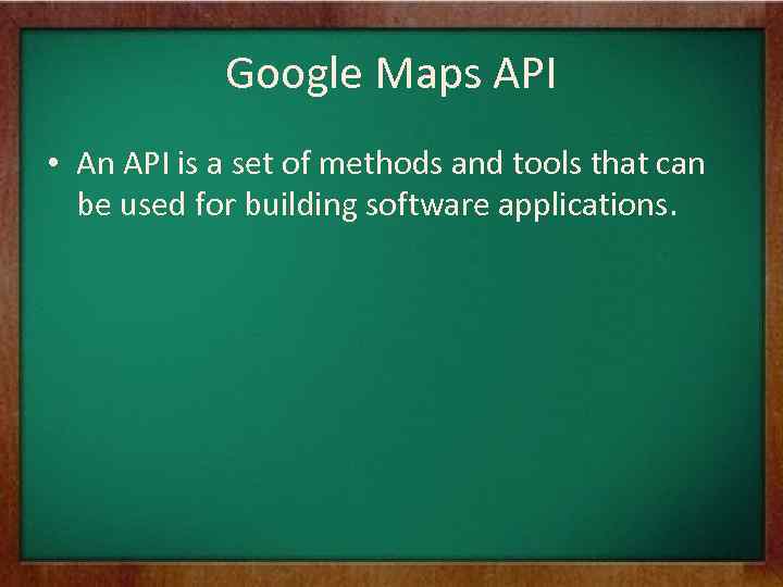 Google Maps API • An API is a set of methods and tools that