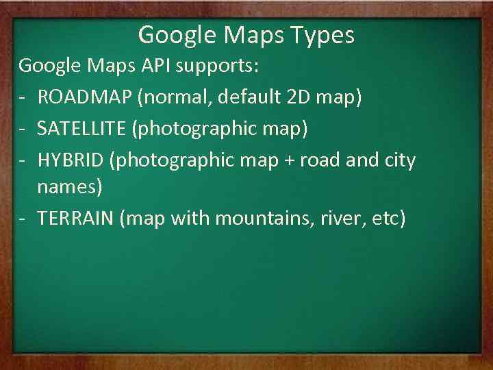 Google Maps Types Google Maps API supports: - ROADMAP (normal, default 2 D map)