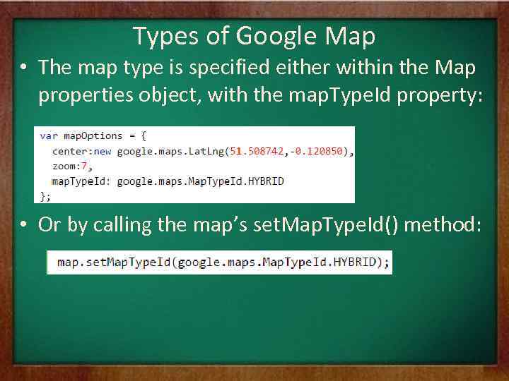 Types of Google Map • The map type is specified either within the Map
