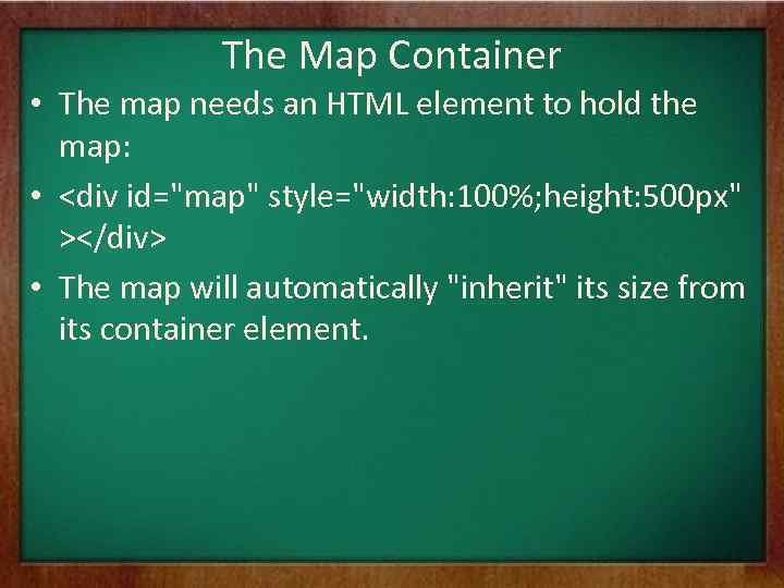 The Map Container • The map needs an HTML element to hold the map: