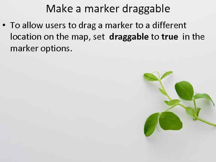 Make a marker draggable • To allow users to drag a marker to a