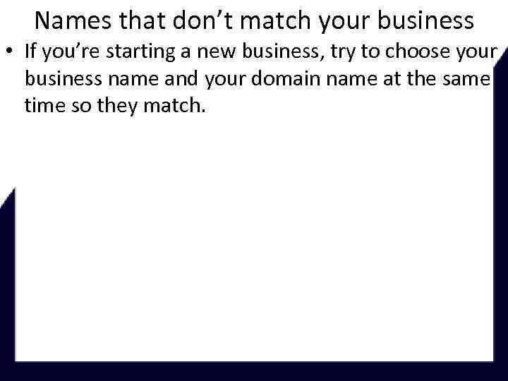 Names that don’t match your business • If you’re starting a new business, try