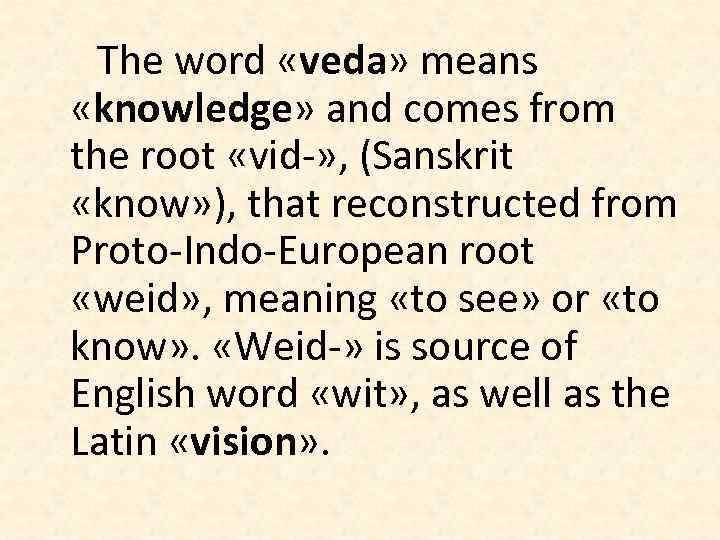 The word «veda» means «knowledge» and comes from the root «vid-» , (Sanskrit «know»