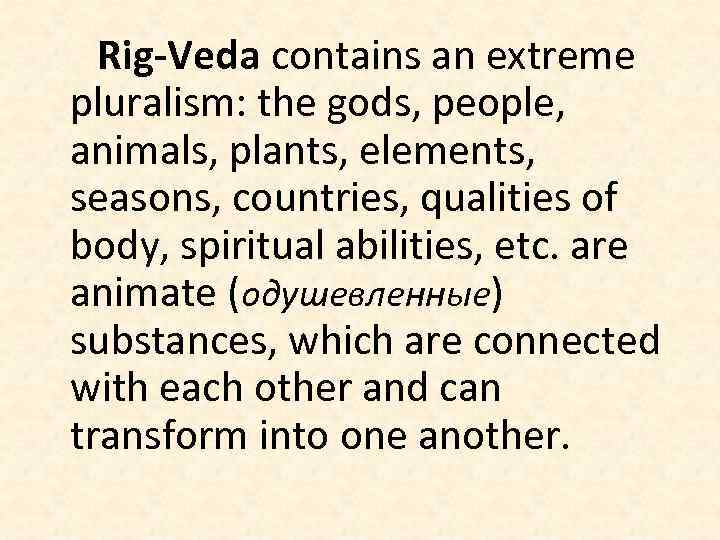 Rig-Veda contains an extreme pluralism: the gods, people, animals, plants, elements, seasons, countries, qualities