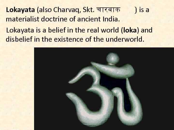 Lokayata (also Charvaq, Skt. च रव क ) is a materialist doctrine of ancient