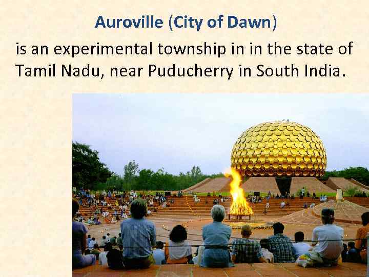 Auroville (City of Dawn) is an experimental township in in the state of Tamil