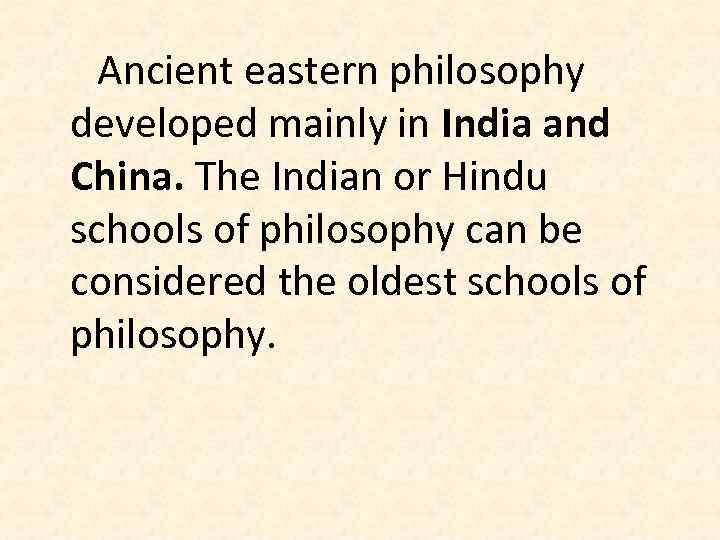 Ancient eastern philosophy developed mainly in India and China. The Indian or Hindu schools