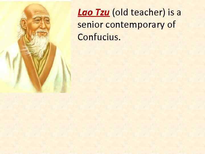 Lao Tzu (old teacher) is a senior contemporary of Confucius. 