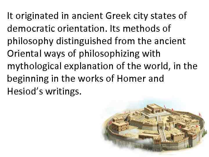 It originated in ancient Greek city states of democratic orientation. Its methods of philosophy