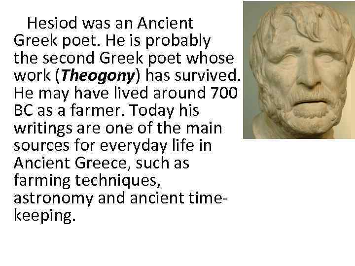 Hesiod was an Ancient Greek poet. He is probably the second Greek poet whose