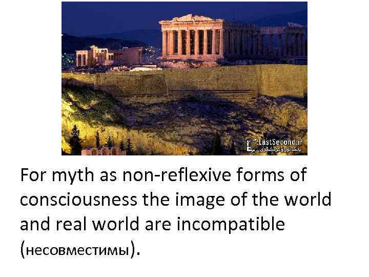 For myth as non-reflexive forms of consciousness the image of the world and real