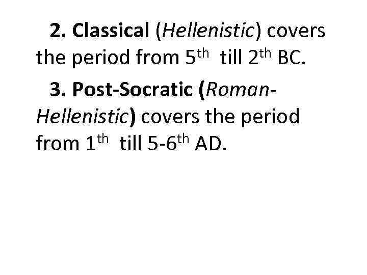 2. Classical (Hellenistic) covers the period from 5 th till 2 th BC. 3.