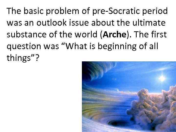 The basic problem of pre-Socratic period was an outlook issue about the ultimate substance