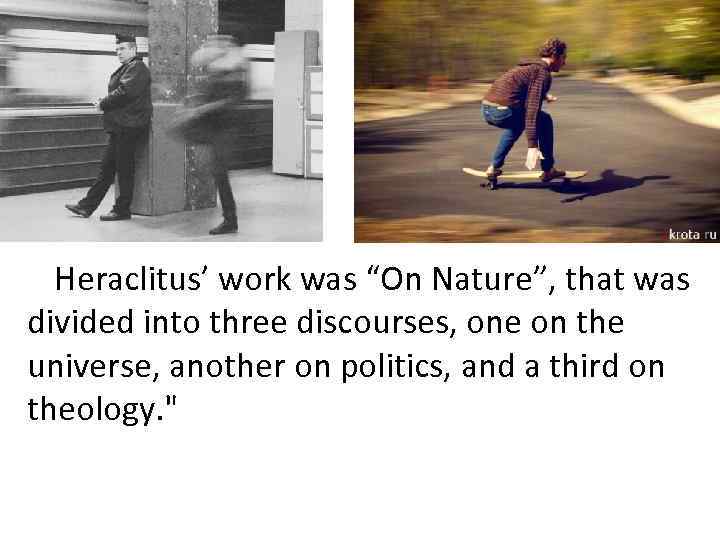 Heraclitus’ work was “On Nature”, that was divided into three discourses, one on the