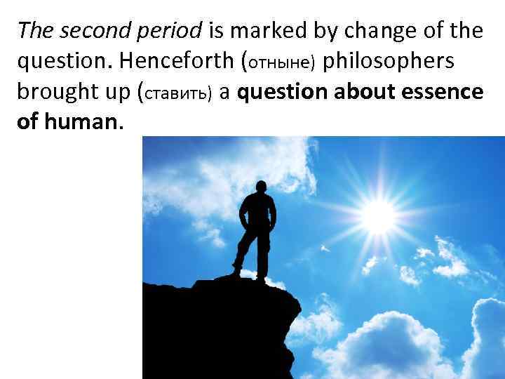 The second period is marked by change of the question. Henceforth (отныне) philosophers brought