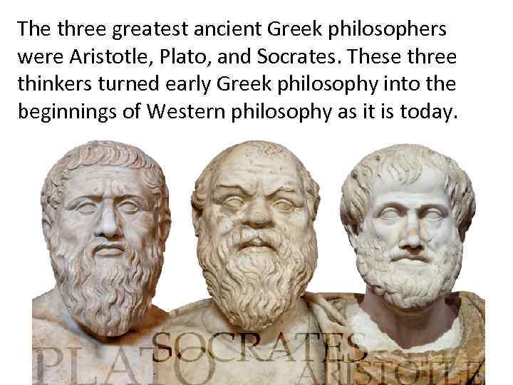 The three greatest ancient Greek philosophers were Aristotle, Plato, and Socrates. These three thinkers