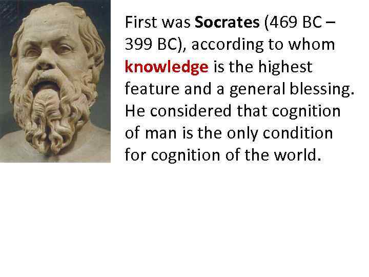 First was Socrates (469 BC – 399 BC), according to whom knowledge is the