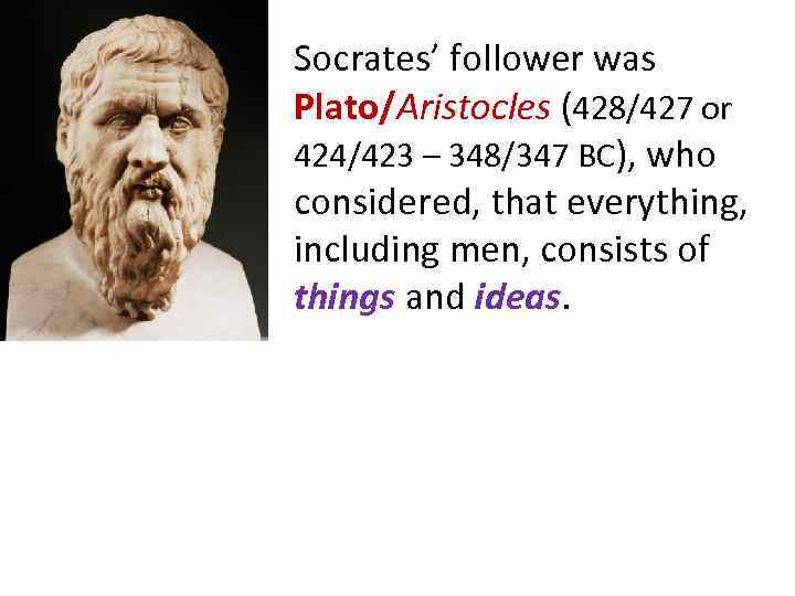 Socrates’ follower was Plato/Aristocles (428/427 or 424/423 – 348/347 BC), who considered, that everything,