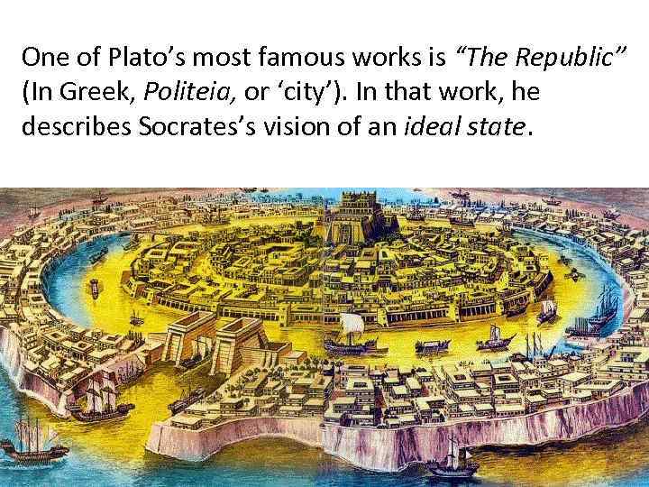 One of Plato’s most famous works is “The Republic” (In Greek, Politeia, or ‘city’).