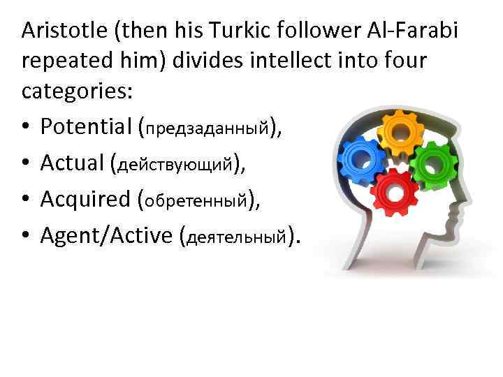 Aristotle (then his Turkic follower Al-Farabi repeated him) divides intellect into four categories: •