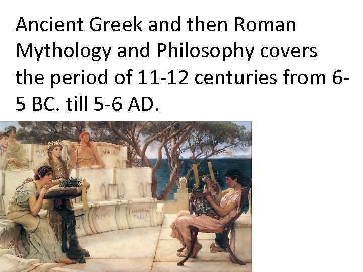 Ancient Greek and then Roman Mythology and Philosophy covers the period of 11 -12