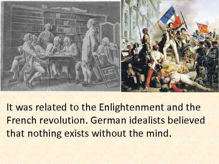 It was related to the Enlightenment and the French revolution. German idealists believed that