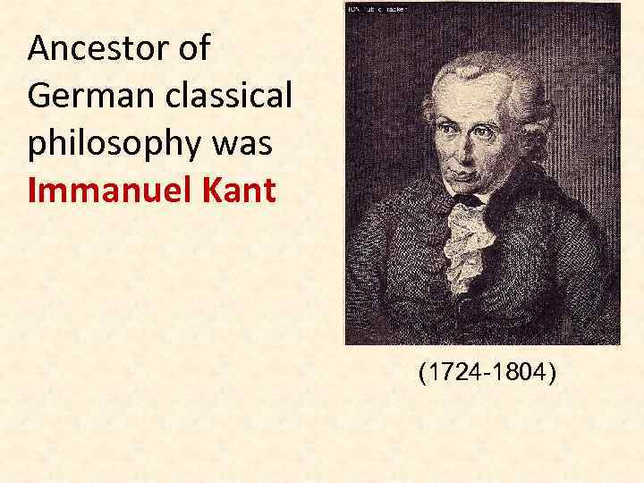 Ancestor of German classical philosophy was Immanuel Kant (1724 -1804) 