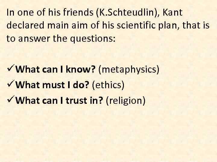 In one of his friends (K. Schteudlin), Kant declared main aim of his scientific