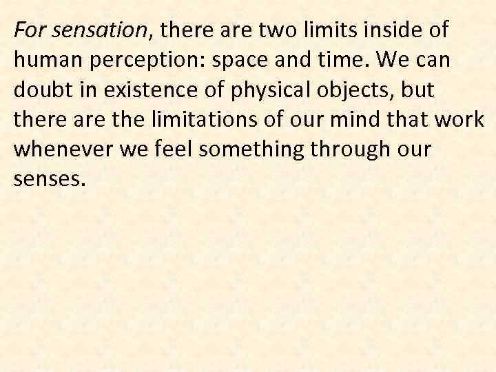 For sensation, there are two limits inside of human perception: space and time. We