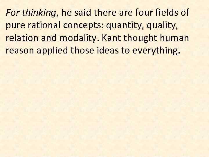 For thinking, he said there are four fields of pure rational concepts: quantity, quality,