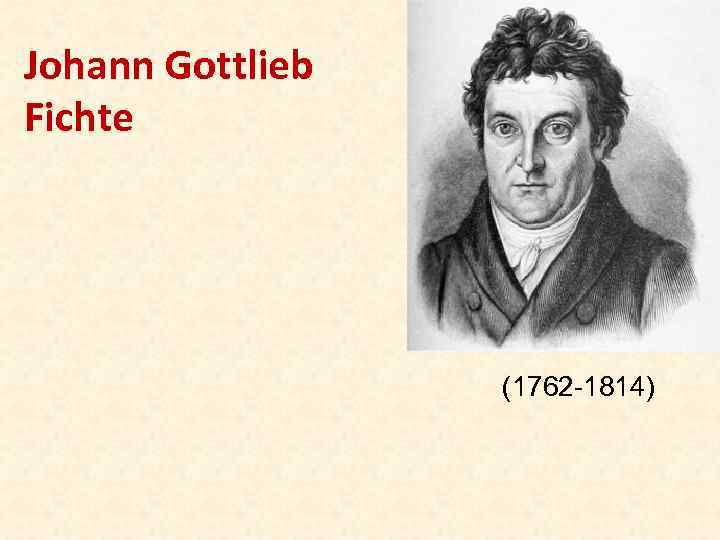 Johann Gottlieb Fichte (1762 -1814) 