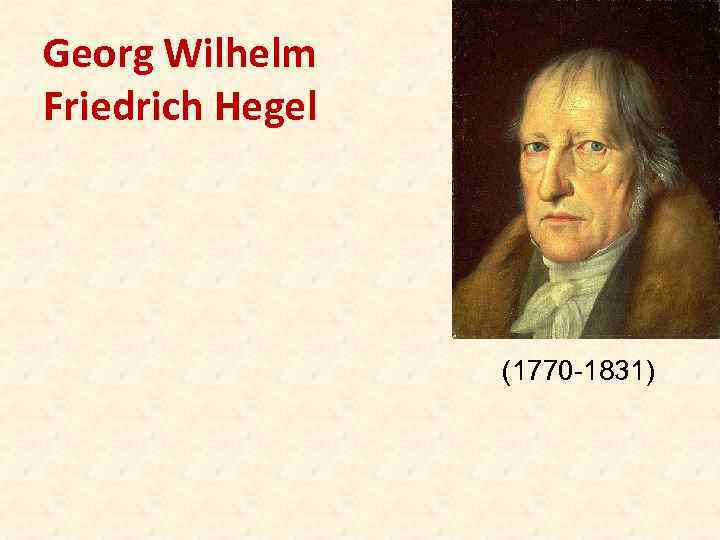 Georg Wilhelm Friedrich Hegel (1770 -1831) 