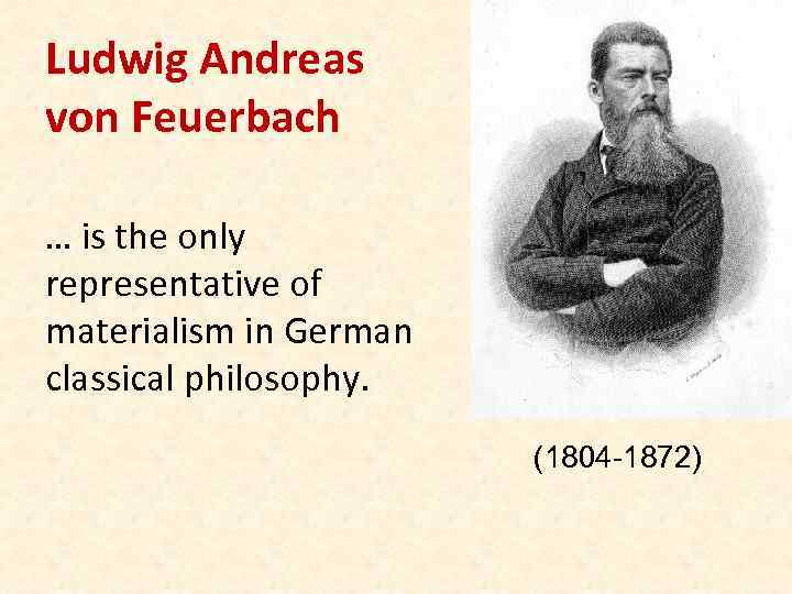 Ludwig Andreas von Feuerbach … is the only representative of materialism in German classical