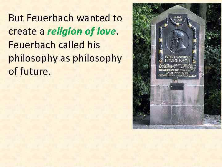 But Feuerbach wanted to create a religion of love. Feuerbach called his philosophy as