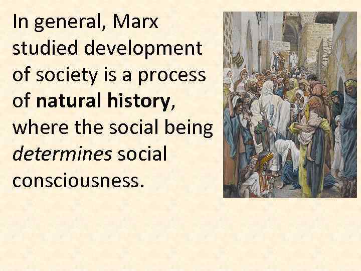 In general, Marx studied development of society is a process of natural history, where