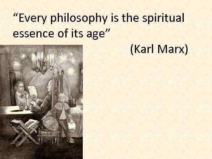 “Every philosophy is the spiritual essence of its age” (Karl Marx) 