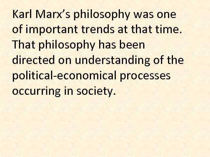 Karl Marx’s philosophy was one of important trends at that time. That philosophy has