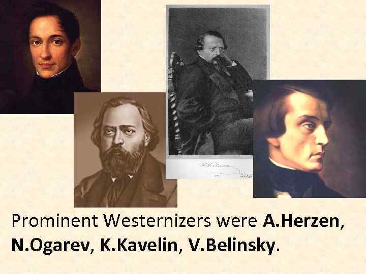 Prominent Westernizers were A. Herzen, N. Ogarev, K. Kavelin, V. Belinsky. 